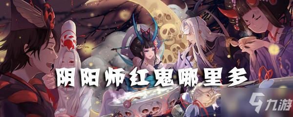 阴阳师手游红鬼哪里多[图]-手游攻略-游戏鸟手游网